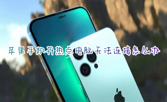 蘋果手機(jī)開熱點(diǎn)電腦無法連接怎么辦 電腦無法連接iphone手機(jī)熱點(diǎn)如何解決