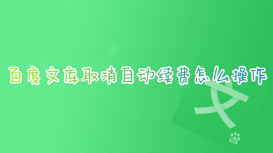 百度文庫(kù)取消自動(dòng)續(xù)費(fèi)怎么操作 如何取消百度文庫(kù)自動(dòng)續(xù)費(fèi)