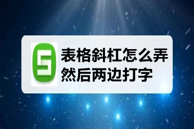 表格斜杠怎么弄然后兩邊打字 表格斜線上下打字的操作方法