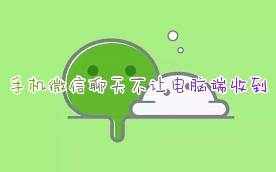 手機(jī)微信聊天不讓電腦端收到 手機(jī)微信怎么不讓電腦接收