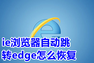 ie瀏覽器自動跳轉(zhuǎn)edge怎么恢復 打開ie自動跳轉(zhuǎn)到edge怎么改