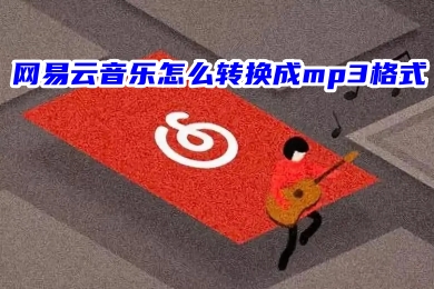 網(wǎng)易云音樂怎么轉(zhuǎn)換成mp3格式 網(wǎng)易云音樂免費(fèi)音頻轉(zhuǎn)換mp3的方法教程