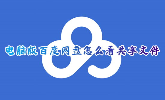 電腦版百度網(wǎng)盤怎么看共享文件 電腦百度網(wǎng)盤的共享在哪里