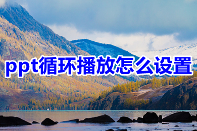 ppt循環(huán)播放怎么設(shè)置 ppt循環(huán)播放設(shè)置方法介紹