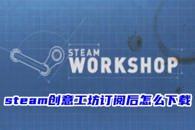 steam創(chuàng)意工坊訂閱后怎么下載 steam創(chuàng)意工坊訂閱后的下載教程