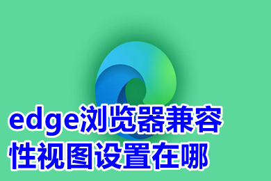 edge瀏覽器兼容性視圖設置在哪 新版edge瀏覽器兼容模式怎么設置