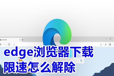 edge瀏覽器下載限速怎么解除 新版edge下載速度慢怎么辦