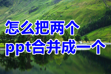 怎么把兩個ppt合并成一個 怎么把兩個ppt內(nèi)容放在一塊