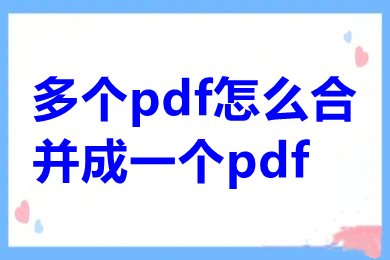 多個pdf怎么合并成一個pdf 電腦上怎么進(jìn)行pdf合并免費(fèi)