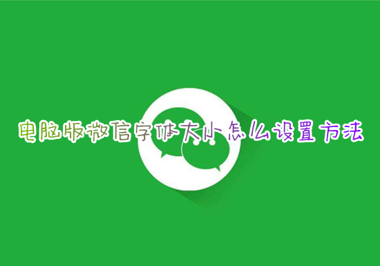 電腦版微信字體大小怎么設(shè)置方法 如何調(diào)整電腦微信字體大小