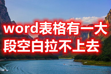 word表格有一大段空白拉不上去 word表格跨頁(yè)斷開怎么連上