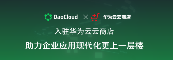 「DaoCloud 道客」正式入駐華為云云商店，助力企業(yè)應(yīng)用現(xiàn)代化更上一層樓