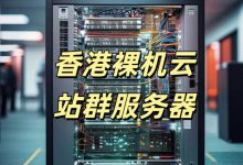 香港裸機云站群服務(wù)器獨特優(yōu)勢-站長資訊網(wǎng)