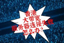 香港大帶寬服務(wù)器連接失敗怎么辦?-站長資訊網(wǎng)
